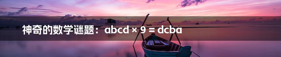 神奇的数学谜题：abcd × 9 = dcba