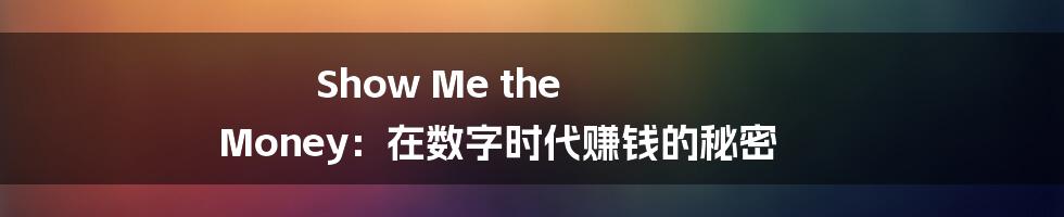 Show Me the Money：在数字时代赚钱的秘密