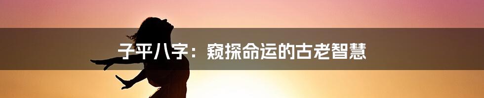 子平八字：窥探命运的古老智慧