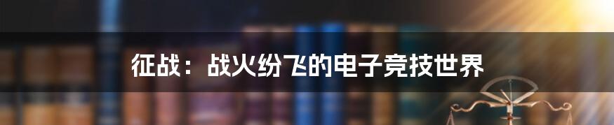 征战：战火纷飞的电子竞技世界