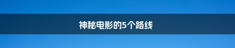 神秘电影的5个路线