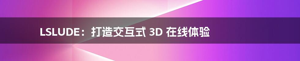 LSLUDE：打造交互式 3D 在线体验