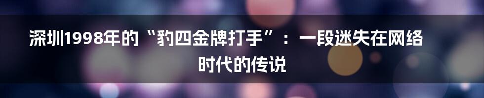 深圳1998年的“豹四金牌打手”：一段迷失在网络时代的传说