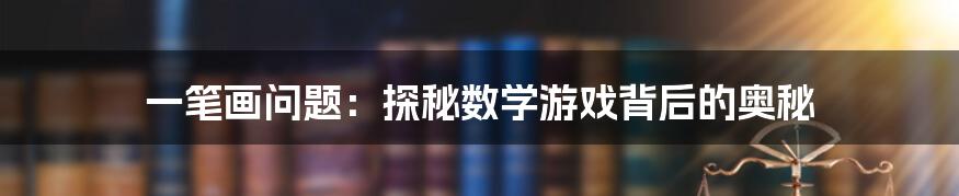 一笔画问题：探秘数学游戏背后的奥秘