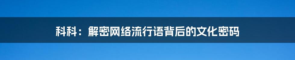 科科：解密网络流行语背后的文化密码