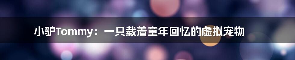 小驴Tommy：一只载着童年回忆的虚拟宠物