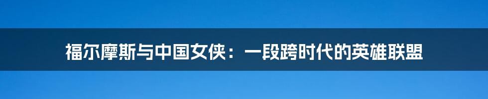 福尔摩斯与中国女侠：一段跨时代的英雄联盟