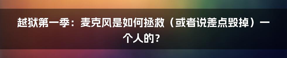 越狱第一季：麦克风是如何拯救（或者说差点毁掉）一个人的？