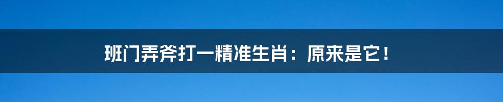 班门弄斧打一精准生肖：原来是它！