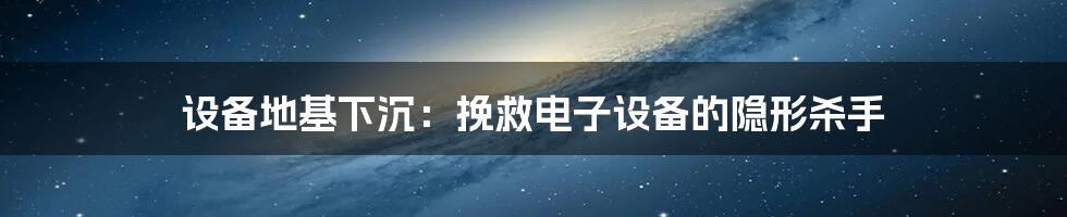 设备地基下沉：挽救电子设备的隐形杀手