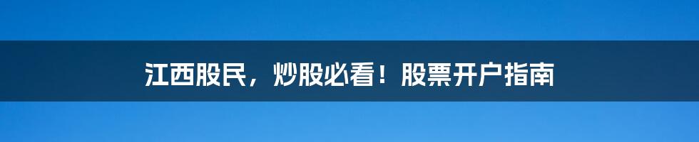 江西股民，炒股必看！股票开户指南