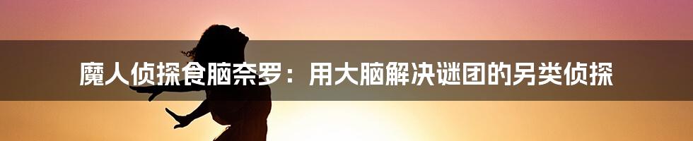 魔人侦探食脑奈罗：用大脑解决谜团的另类侦探