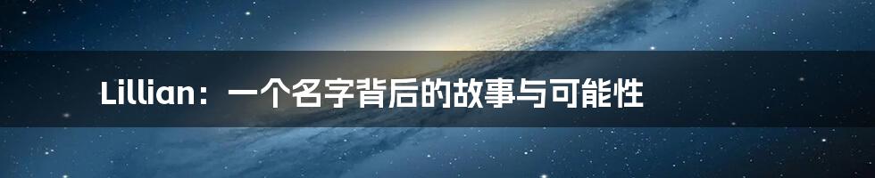 Lillian：一个名字背后的故事与可能性