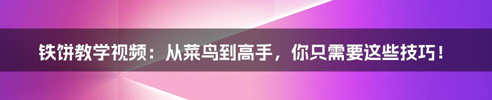 铁饼教学视频：从菜鸟到高手，你只需要这些技巧！