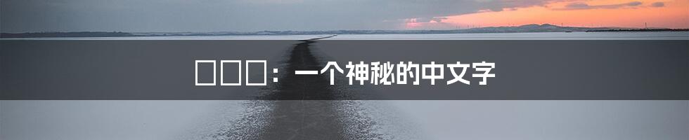 禤靐龘：一个神秘的中文字