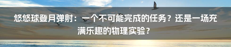 悠悠球登月弹射：一个不可能完成的任务？还是一场充满乐趣的物理实验？