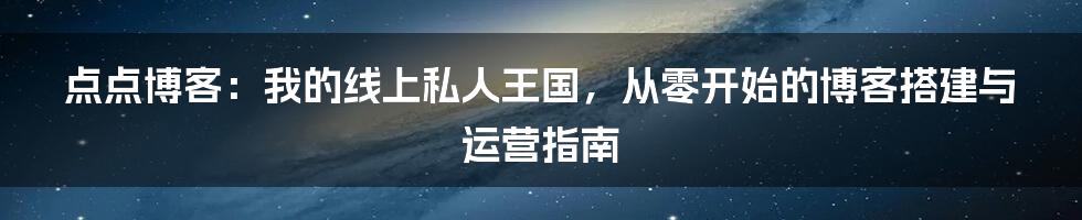 点点博客：我的线上私人王国，从零开始的博客搭建与运营指南