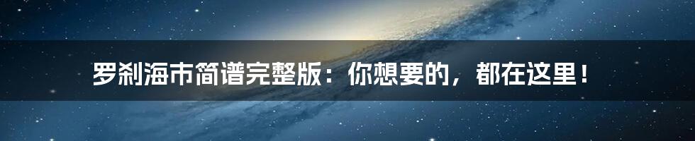 罗刹海市简谱完整版：你想要的，都在这里！