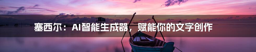 塞西尔：AI智能生成器，赋能你的文字创作