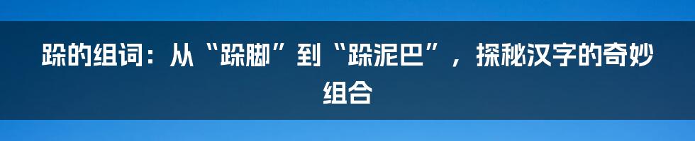 跺的组词：从“跺脚”到“跺泥巴”，探秘汉字的奇妙组合