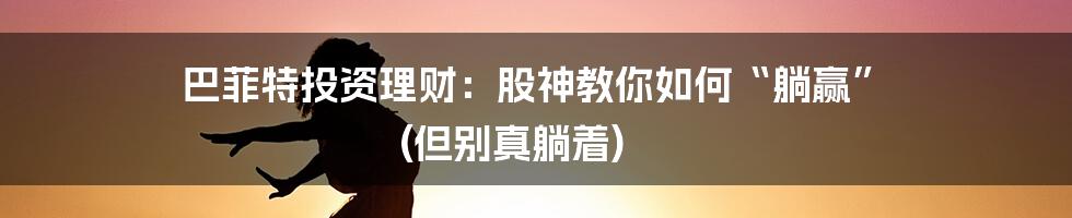 巴菲特投资理财：股神教你如何“躺赢” (但别真躺着)