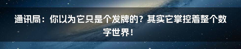 通讯局：你以为它只是个发牌的？其实它掌控着整个数字世界！