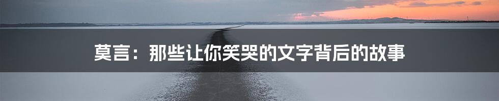 莫言：那些让你笑哭的文字背后的故事