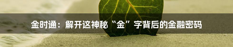 金时通：解开这神秘“金”字背后的金融密码