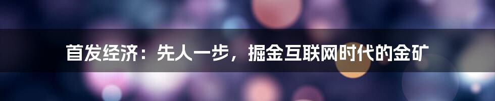 首发经济：先人一步，掘金互联网时代的金矿