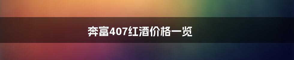 奔富407红酒价格一览