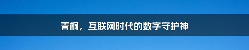 青桐，互联网时代的数字守护神