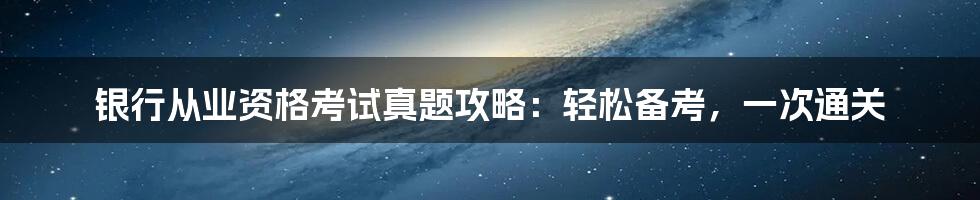 银行从业资格考试真题攻略：轻松备考，一次通关