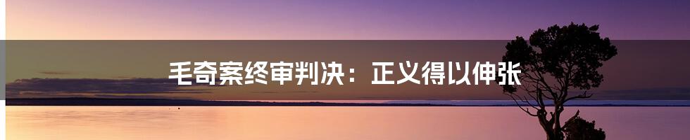 毛奇案终审判决：正义得以伸张