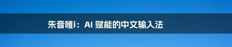 朱音唯i：AI 赋能的中文输入法