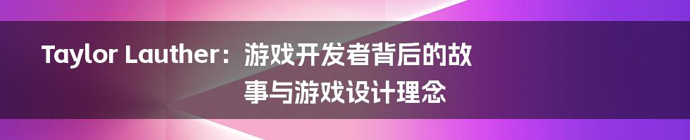 Taylor Lauther：游戏开发者背后的故事与游戏设计理念