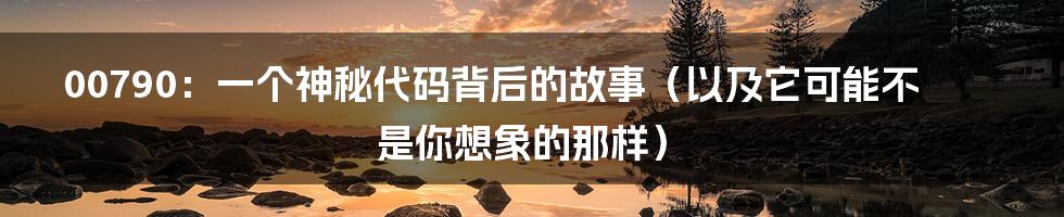 00790：一个神秘代码背后的故事（以及它可能不是你想象的那样）