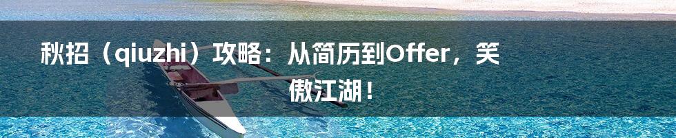 秋招（qiuzhi）攻略：从简历到Offer，笑傲江湖！