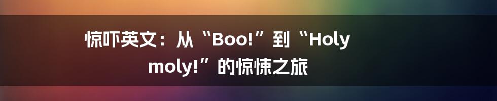 惊吓英文：从“Boo!”到“Holy moly!”的惊悚之旅