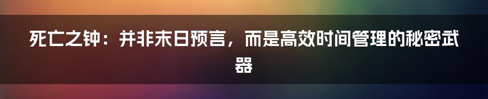 死亡之钟：并非末日预言，而是高效时间管理的秘密武器