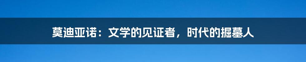 莫迪亚诺：文学的见证者，时代的掘墓人