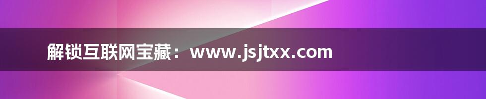 解锁互联网宝藏：www.jsjtxx.com