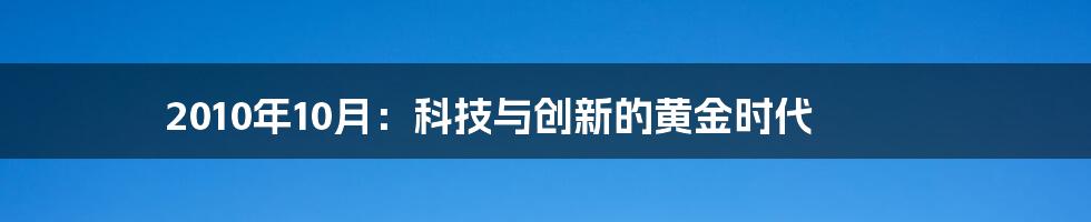 2010年10月：科技与创新的黄金时代