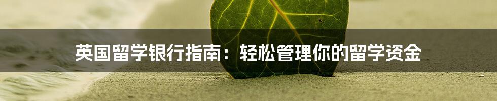 英国留学银行指南：轻松管理你的留学资金