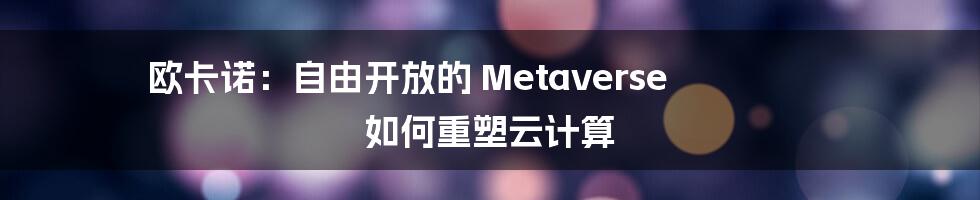 欧卡诺：自由开放的 Metaverse 如何重塑云计算