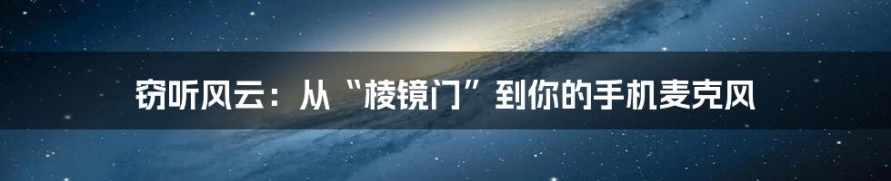 窃听风云：从“棱镜门”到你的手机麦克风