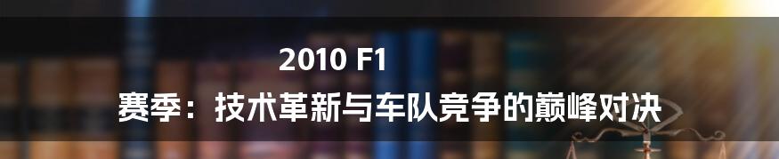 2010 F1 赛季：技术革新与车队竞争的巅峰对决