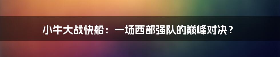 小牛大战快船：一场西部强队的巅峰对决？