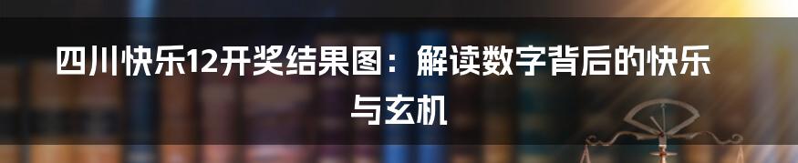 四川快乐12开奖结果图：解读数字背后的快乐与玄机