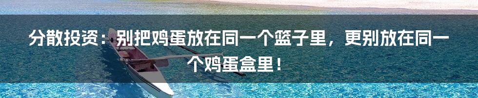 分散投资：别把鸡蛋放在同一个篮子里，更别放在同一个鸡蛋盒里！