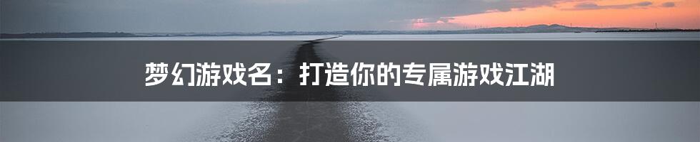 梦幻游戏名：打造你的专属游戏江湖